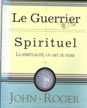 Le guerrier spirituel : La Spiritualité, un art de vivre